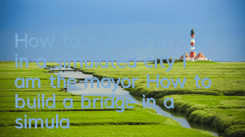 How to build a bridge in a simulated city I am the mayor How to build a bridge in a simulated city