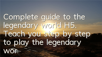 Complete guide to the legendary world H5. Teach you step by step to play the legendary world H5.