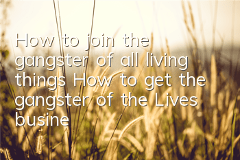 How to join the gangster of all living things? How to get the gangster of the Lives business card