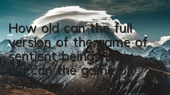 How old can the full version of the game of sentient beings? How old can the game of sentient beings be played?