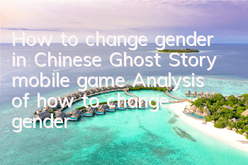 How to change gender in Chinese Ghost Story mobile game Analysis of how to change gender