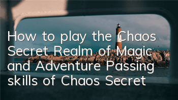 How to play the Chaos Secret Realm of Magic and Adventure? Passing skills of Chaos Secret Realm