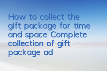 How to collect the gift package for time and space? Complete collection of gift package address