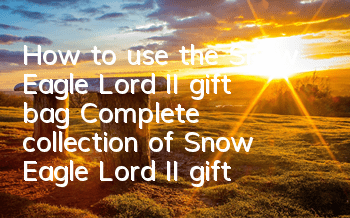 How to use the Snow Eagle Lord II gift bag? Complete collection of Snow Eagle Lord II gift bag