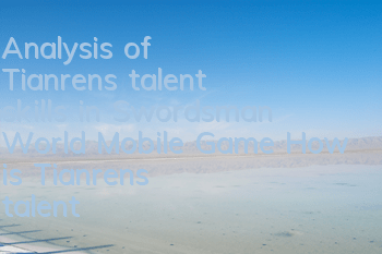Analysis of Tianren's talent skills in Swordsman World Mobile Game How is Tianren's talent like