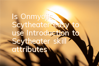 Is Onmyoji's Scytheater easy to use? Introduction to Scytheater skill attributes