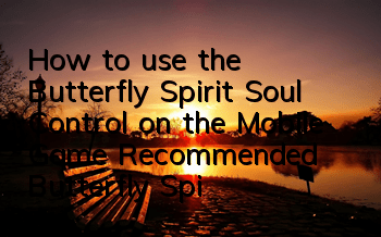 How to use the Butterfly Spirit Soul Control on the Mobile Game? Recommended Butterfly Spirit Soul Control on the Mobile Game