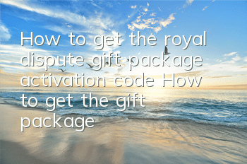 How to get the royal dispute gift package activation code? How to get the gift package