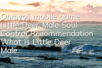 Onmyoji mobile game Little Deer Male Soul Control Recommendation What is Little Deer Male Soul Control Carry