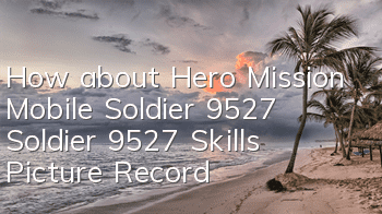 How about Hero Mission Mobile Soldier 9527? Soldier 9527 Skills Picture Record
