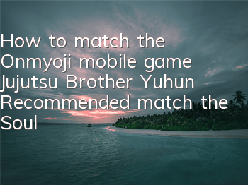 How to match the Onmyoji mobile game Jujutsu Brother Yuhun? Recommended match the Soul