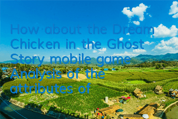 How about the Dream Chicken in the Ghost Story mobile game? Analysis of the attributes of Dream Chicken