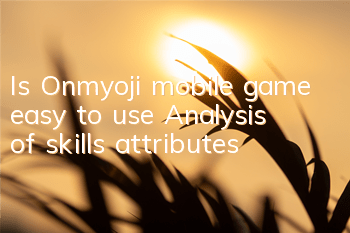 Is Onmyoji mobile game easy to use? Analysis of skills attributes