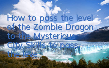 How to pass the level of the Zombie Dragon to the Mysterious City? Skills to pass the level of the Zombie Dragon to the Mysterious City
