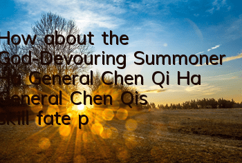 How about the God-Devouring Summoner Ha General Chen Qi? Ha General Chen Qi's skill fate picture