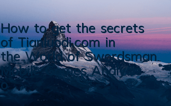 How to get the secrets of Tianluodi.com in the World of Swordsman Mobile Games? Analysis of the way to obtain