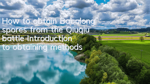 How to obtain Babalong spores from the Qiuqiu battle? Introduction to obtaining methods