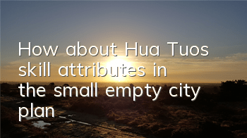 How about Hua Tuo’s skill attributes in the small empty city plan?