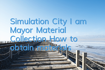 Simulation City I am Mayor Material Collection How to obtain materials