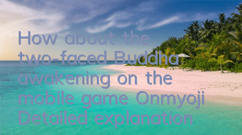 How about the two-faced Buddha awakening on the mobile game Onmyoji? Detailed explanation of the awakening attribute skills
