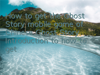 How to get the Ghost Story mobile game of Chinese Ghost Story? Introduction to how to get it
