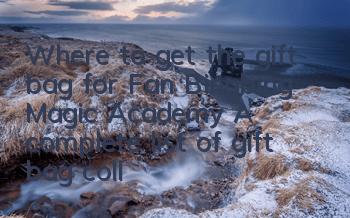 Where to get the gift bag for Fan Bingbing Magic Academy? A complete list of gift bag collection addresses