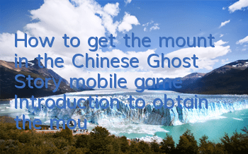 How to get the mount in the Chinese Ghost Story mobile game Introduction to obtain the mount
