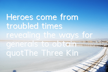 Heroes come from troubled times, revealing the ways for generals to obtain 