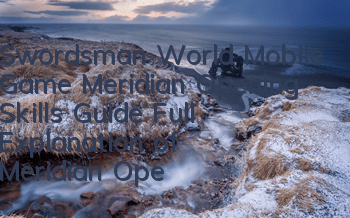 Swordsman World Mobile Game Meridian Opening Skills Guide Full Explanation of Meridian Opening Skills