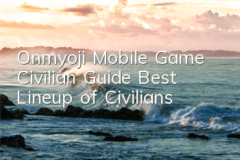 Onmyoji Mobile Game Civilian Guide, Best Lineup of Civilians