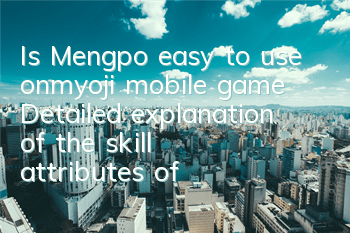 Is Mengpo easy to use onmyoji mobile game? Detailed explanation of the skill attributes of Shikigami Mengpo