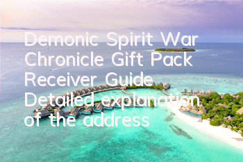 Demonic Spirit War Chronicle Gift Pack Receiver Guide Detailed explanation of the address and method of receiving gift package