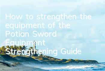 How to strengthen the equipment of the Potian Sword? Equipment Strengthening Guide