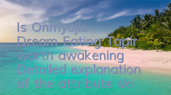 Is Onmyoji's Dream Eating Tapir worth awakening? Detailed explanation of the attribute skills of Dream Eating Tapir