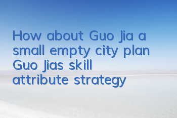 How about Guo Jia, a small empty city plan? Guo Jia’s skill attribute strategy