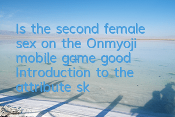 Is the second female sex on the Onmyoji mobile game good? Introduction to the attribute skills of SR female sex