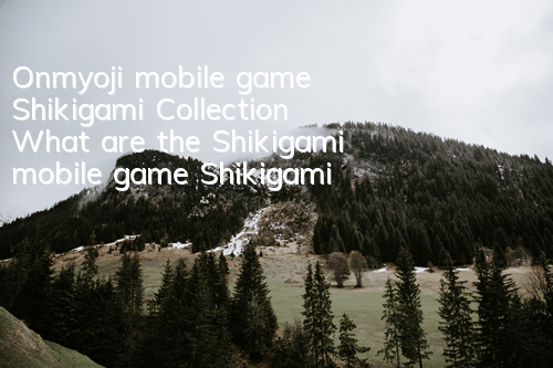 Onmyoji mobile game Shikigami Collection What are the Shikigami mobile game Shikigami