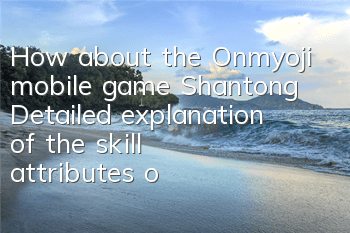 How about the Onmyoji mobile game Shantong? Detailed explanation of the skill attributes of Shantong