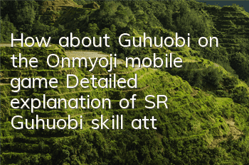 How about Guhuobi on the Onmyoji mobile game? Detailed explanation of SR Guhuobi skill attributes
