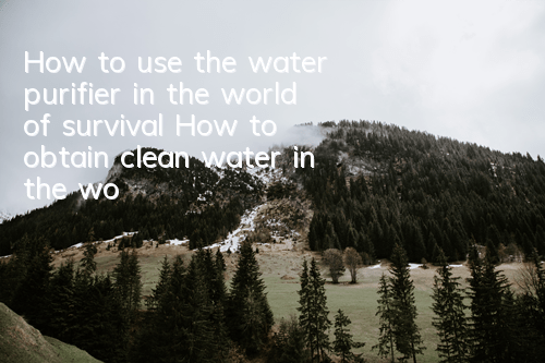 How to use the water purifier in the world of survival How to obtain clean water in the world of survival