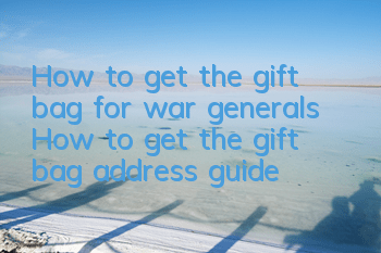 How to get the gift bag for war generals? How to get the gift bag address guide