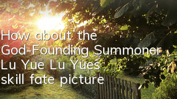 How about the God-Founding Summoner Lu Yue? Lu Yue's skill fate picture