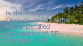 Is the Vampire of Onmyoji mobile game useful? Detailed explanation of SR Vampire skills