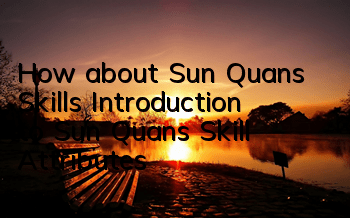 How about Sun Quan’s Skills? Introduction to Sun Quan’s Skill Attributes