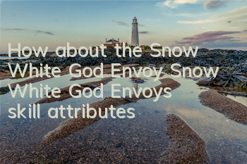 How about the Snow White God Envoy? Snow White God Envoy's skill attributes