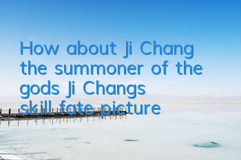 How about Ji Chang, the summoner of the gods? Ji Chang's skill fate picture