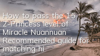 How to pass the 15 2-Princess level of Miracle Nuannuan? Recommended guide for matching high-score S