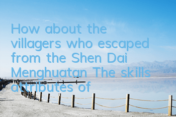 How about the villagers who escaped from the Shen Dai Menghuatan? The skills attributes of the villagers who escaped from the escaped from the