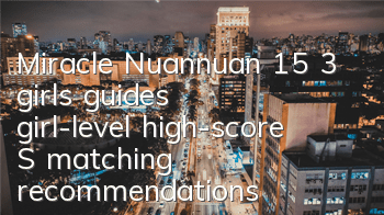 Miracle Nuannuan 15 3 girls' guides, girl-level high-score S matching recommendations
