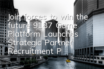 Join forces to win the future! 9187 Game Platform Launches Strategic Partner Recruitment Plan